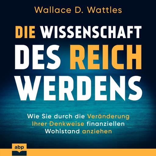 Die Wissenschaft des Reichwerdens: Wie Sie durch die Veränderung Ihrer Denkweise finanziellen Wohlst