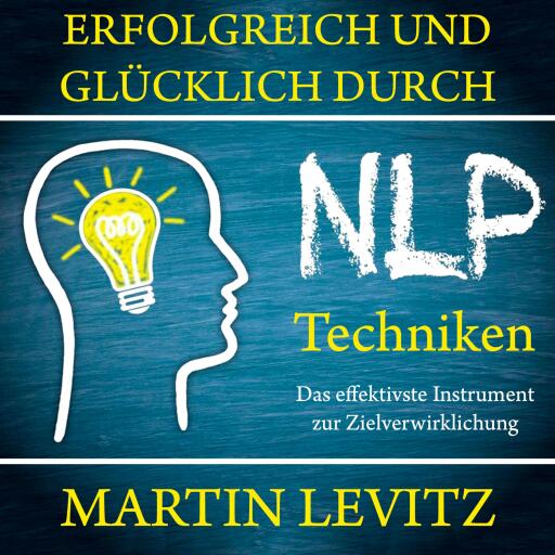 Erfolgreich und glücklich durch NLP-Techniken: Das effektivste Instrument zur Zielverwirklichung