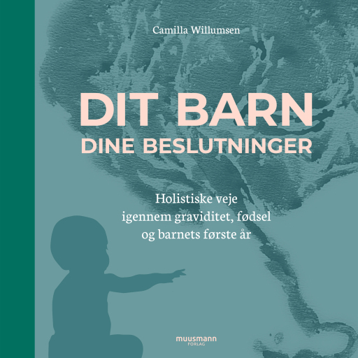 Dit barn – dine beslutninger. Holistiske veje igennem graviditet, fødsel og barnets første år