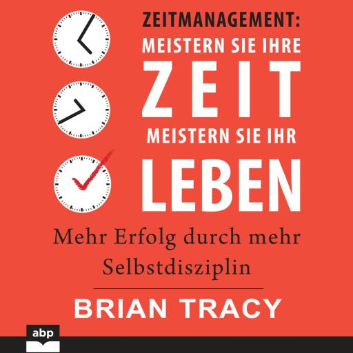Zeitmanagement: Meistern Sie Ihre Zeit, meistern Sie Ihr Leben. Mehr Erfolg durch mehr Selbstdiszipl