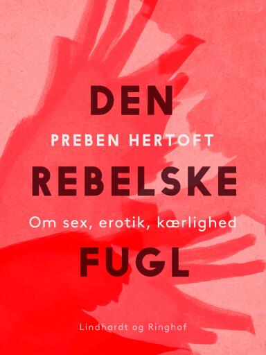 Den rebelske fugl. Om sex, erotik, kærlighed