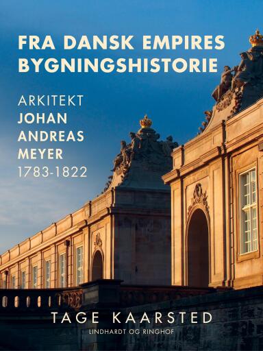 Fra dansk empires bygningshistorie. Arkitekt Johan Andreas Meyer 1783–1822