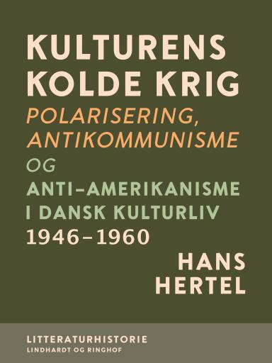 Kulturens kolde krig. Polarisering, antikommunisme og anti–amerikanisme i dansk kulturliv 1946–1960