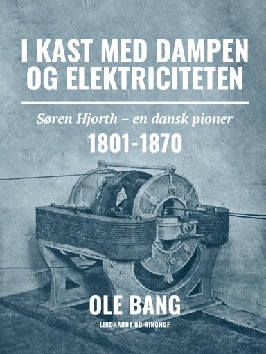 I kast med dampen og elektriciteten. Søren Hjorth – en dansk pioner 1801–1870