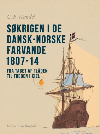 Søkrigen i de dansk–norske farvande 1807–14. Fra tabet af flåden til freden i Kiel