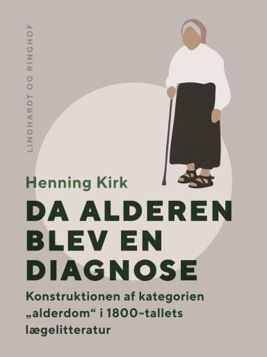 Da alderen blev en diagnose. Konstruktionen af kategorien "alderdom" i 1800–tallets lægelitteratur