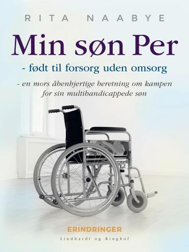 Min søn Per – født til forsorg uden omsorg – en mors åbenhjertige beretning om kampen for sin multih