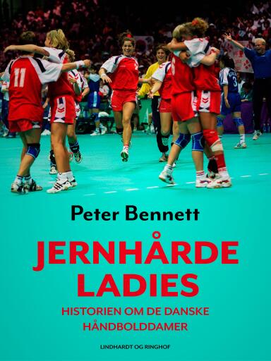 Jernhårde ladies. Historien om de danske håndbolddamer