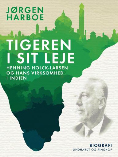 Tigeren i sit leje. Henning Holck–Larsen og hans virksomhed i Indien