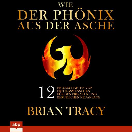 Wie der Phönix aus der Asche. 12 Eigenschaften von Erfolgsmenschen für den privaten und beruflichen