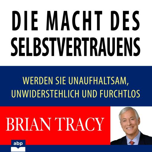 Die Macht des Selbstvertrauens. Werden Sie unaufhaltsam, unwiderstehlich und furchtlos