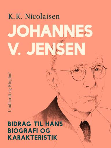 Johannes V. Jensen. Bidrag til hans biografi og karakteristik