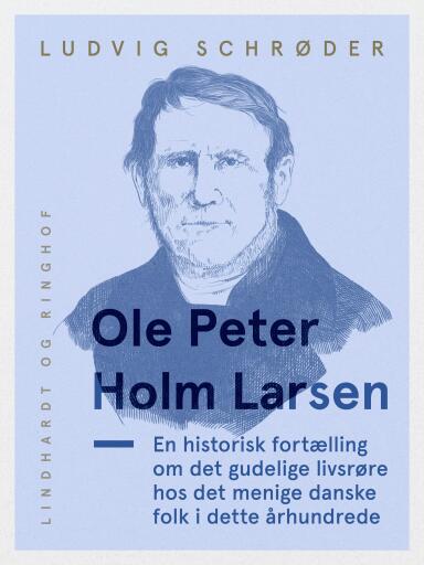 Ole Peter Holm Larsen, en historisk fortælling om det gudelige livsrøre hos det menige danske folk i