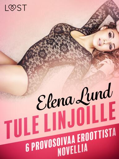Portada del libro «Tule linjoille - 6 provosoivaa eroottista novellia», de Elena Lund
