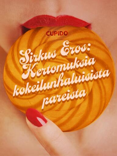Portada del libro «Sirkus Eros: Kertomuksia kokeilunhaluisista pareista ja muita huikean eroottisia tarinoita Cupidolta», de Cupido