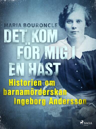 Portada del libro «Det kom för mig i en hast - Historien om barnamörderskan Ingeborg Andersson», de Maria Bouroncle