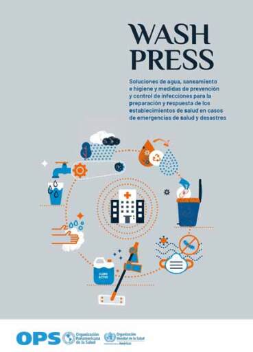WASH PRESS - Soluciones de agua, saneamiento e higiene y medidas de prevención y control de infecciones para la preparación y respuesta de los establecimientos de salud en casos de emergencias de salud y desastres