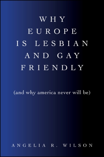 Why Europe Is Lesbian and Gay Friendly (and Why America Never Will Be)