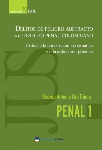 Delitos de peligro abstracto en el derecho penal colombiano. Crítica a la construcción dogmática y a la aplicación práctica