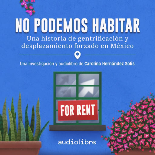 No podemos habitar. Una historia de gentrificación y desplazamiento forzado en México