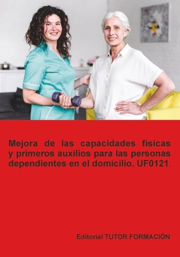 Mejora de las capacidades físicas y primeros auxilios para las personas dependientes en el domicilio. UF0121.